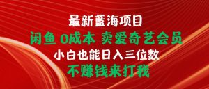 （10117期）最新蓝海项目 闲鱼0成本 卖爱奇艺会员 小白也能入三位数 不赚钱来打我-创库88项目资源网