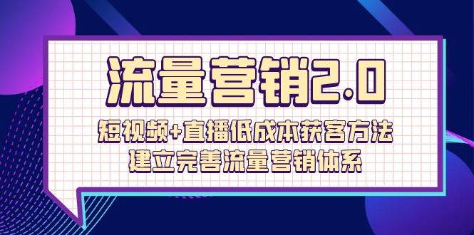 （10114期）流量-营销2.0：短视频+直播低成本获客方法，建立完善流量营销体系（72节）-创库88项目资源网