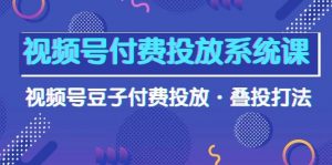 （10111期）视频号付费投放系统课，视频号豆子付费投放·叠投打法（高清视频课）-创库88项目资源网