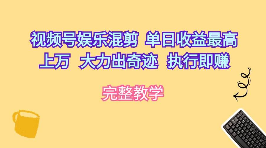 （10122期）视频号娱乐混剪  单日收益最高上万   大力出奇迹   执行即赚-创库88项目资源网