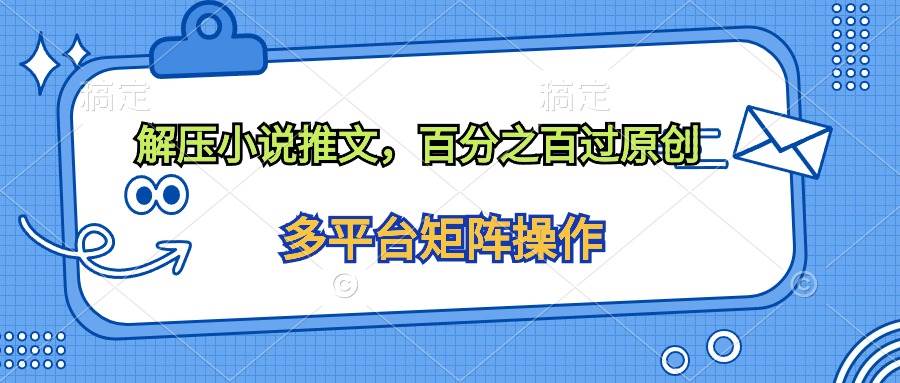(10119期)解压小说推文,百分之百过原创-创库88项目资源网