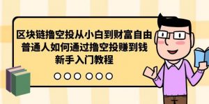 （10098期）区块链撸空投从小白到财富自由，普通人如何通过撸空投赚钱，新手入门教程-创库88项目资源网