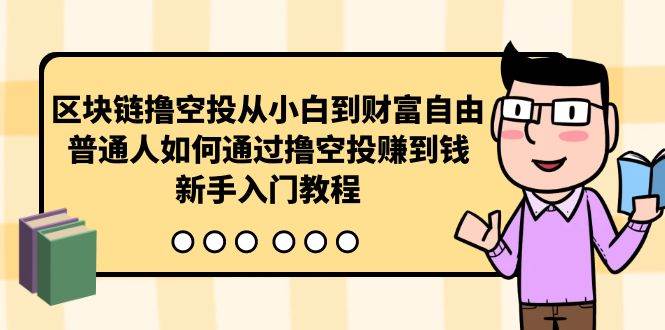 （10098期）区块链撸空投从小白到财富自由，普通人如何通过撸空投赚钱，新手入门教程-创库88项目资源网