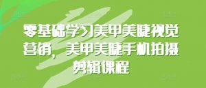 零基础学习美甲美睫视觉营销，美甲美睫手机拍摄剪辑课程-创库88项目资源网