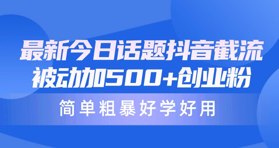 （10092期）最新今日话题抖音截流，每天被动加500+创业粉，简单粗暴好学好用-创库88项目资源网