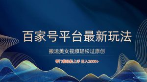 百家号平台搬运美女视频轻松过原创最新玩法，零门槛轻松上手，日入2000+ 可批量-创库88项目资源网