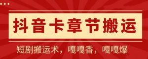 抖音卡章节搬运:短剧搬运术,百分百过抖,一比一搬运,只能安卓【揭秘】-创库88项目资源网