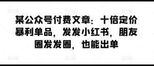 某公众号付费文章：十倍定价暴利单品，发发小红书，朋友圈发发圈，也能出单-创库88项目资源网