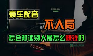 豪车配音，一个惊掉下巴，闷声发财的小生意，日赚15万!!!-创库88项目资源网