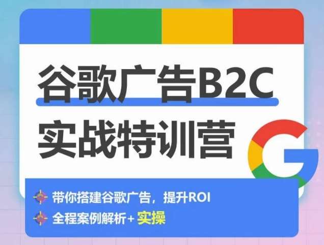 谷歌广告B2C实战特训营，500+谷歌账户总结经验，实战演示如何从0-1搭建广告账户-创库88项目资源网