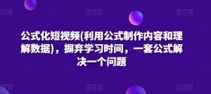 公式化短视频(利用公式制作内容和理解数据),摒弃学习时间,一套公式解决一个问题-创库88项目资源网