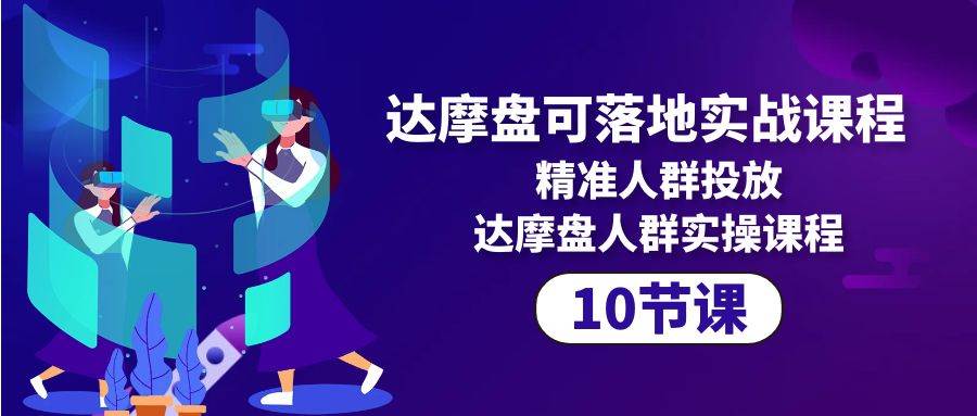 （10081期）达摩盘可落地实战课程，精准人群投放，达摩盘人群实操课程（10节课）-创库88项目资源网