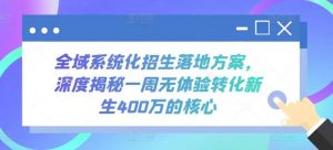 全域系统化招生落地方案,深度揭秘一周无体验转化新生400万的核心-创库88项目资源网