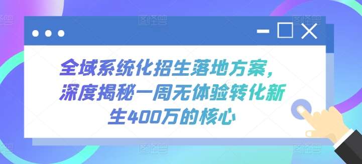 全域系统化招生落地方案，深度揭秘一周无体验转化新生400万的核心-创库88项目资源网