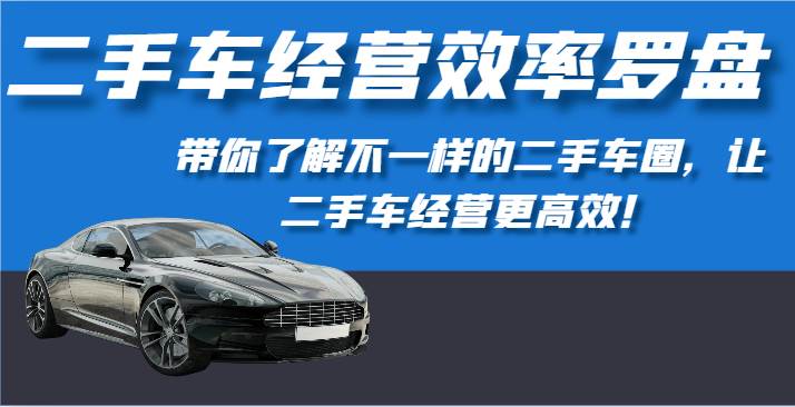 二手车经营效率罗盘-带你了解不一样的二手车圈，让二手车经营更高效！-创库88项目资源网