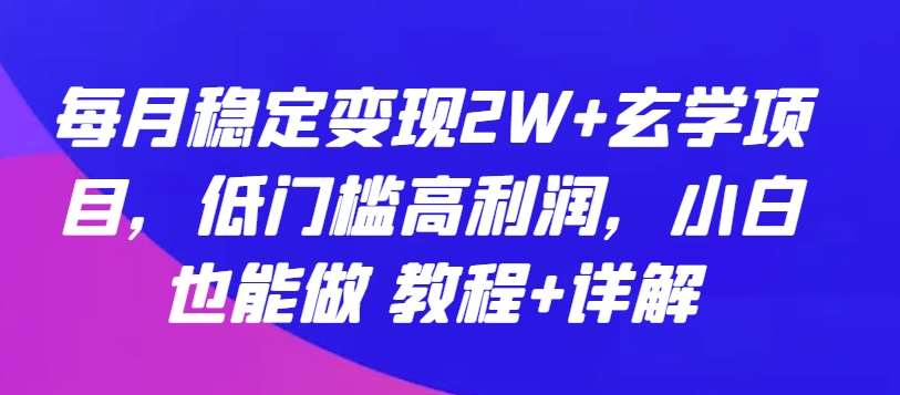每月稳定变现2W+玄学项目，低门槛高利润，小白也能做 教程+详解【揭秘】-创库88项目资源网