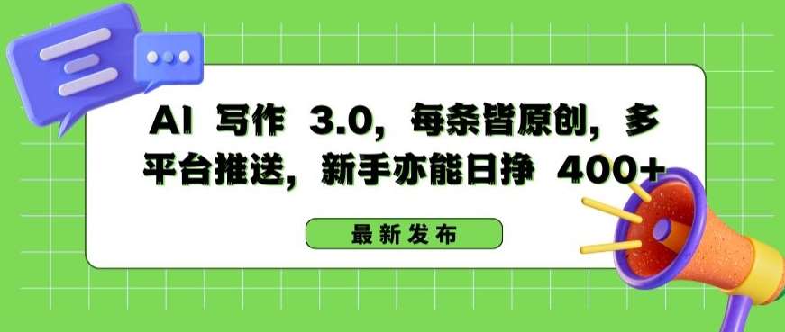 AI 写作 3.0.每条皆原创，多平台推送，新手亦能日挣 400+【揭秘】-创库88项目资源网