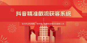 抖音精准截流获客系统,包含抖音短视频、粉丝群、直播间采集以及留痕工具-创库88项目资源网