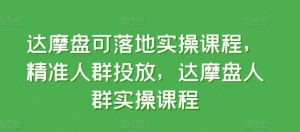 达摩盘可落地实操课程，精准人群投放，达摩盘人群实操课程-创库88项目资源网