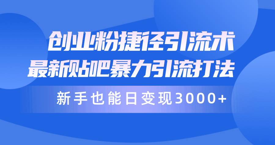 （10070期）创业粉捷径引流术，最新贴吧暴力引流打法，新手也能日变现3000+附赠全…-创库88项目资源网