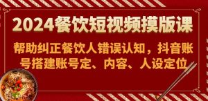 2024餐饮短视频摸版课-帮助纠正餐饮人错误认知,抖音账号搭建账号定、内容、人设定位-创库88项目资源网