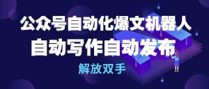 （10069期）公众号流量主自动化爆文机器人，自动写作自动发布，解放双手-创库88项目资源网