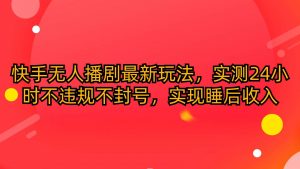 (10068期)快手无人播剧最新玩法,实测24小时不违规不封号,实现睡后收入-创库88项目资源网