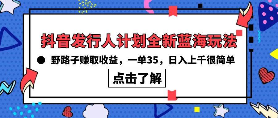 （10067期）抖音发行人计划全新蓝海玩法，野路子赚取收益，一单35，日入上千很简单!-创库88项目资源网