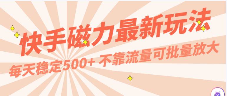 每天稳定500+，外面卖2980的快手磁力最新玩法，不靠流量可批量放大，手机电脑都可操作-创库88项目资源网