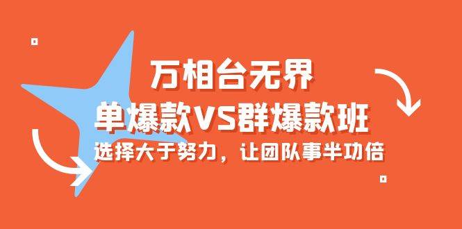 （10065期）万相台无界-单爆款VS群爆款班：选择大于努力，让团队事半功倍（16节课）-创库88项目资源网