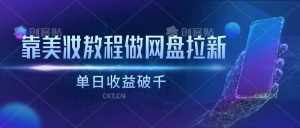 靠美妆教程做网盘拉新，单日收益破千-创库88项目资源网