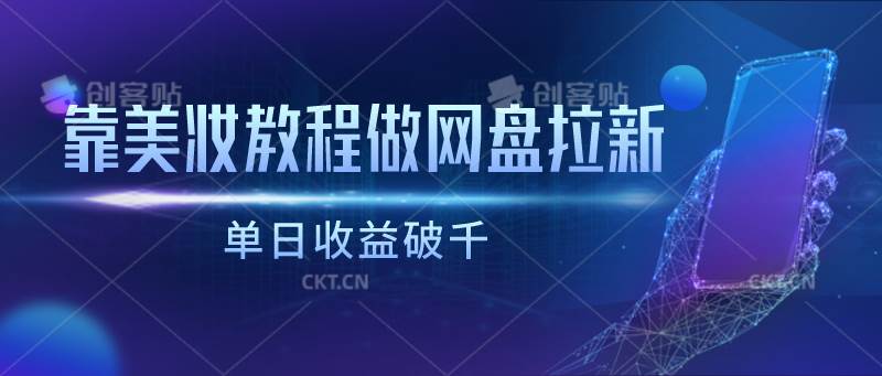 靠美妆教程做网盘拉新，单日收益破千-创库88项目资源网