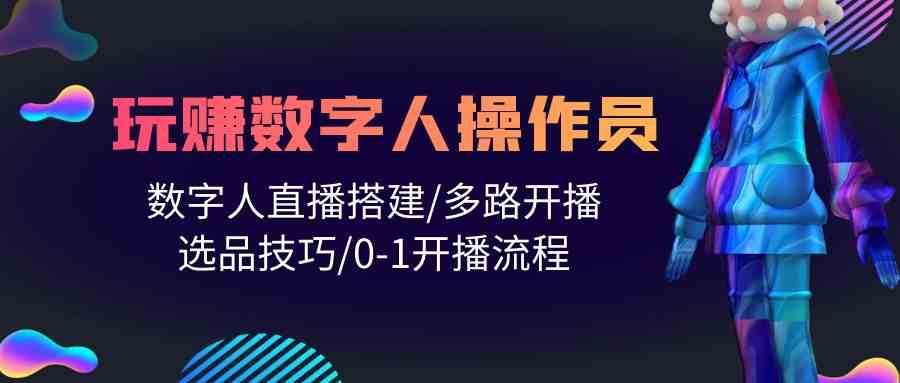 人人都能玩赚数字人操作员 数字人直播搭建/多路开播/选品技巧/0-1开播流程-创库88项目资源网