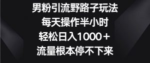 男粉引流野路子玩法，每天操作半小时轻松日入1000＋，流量根本停不下来-创库88项目资源网