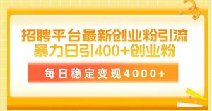 (10054期)招聘平台最新创业粉引流技术,简单操作日引创业粉400+,每日稳定变现4000+-创库88项目资源网