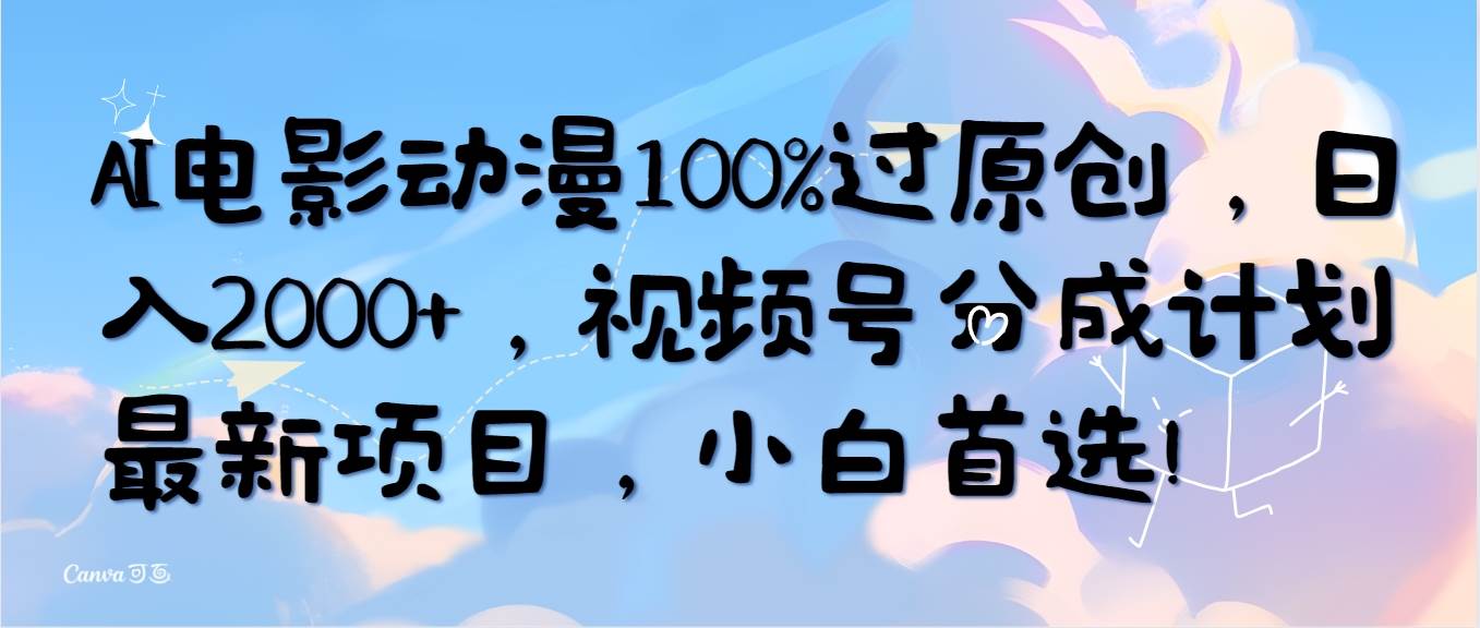 （10052期）AI电影动漫100%过原创，日入2000+，视频号分成计划最新项目，小白首选！-创库88项目资源网