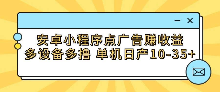 安卓小程序点广告赚收益，多设备多撸 单机日产10-35+-创库88项目资源网