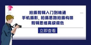 （10048期）拍摄剪辑入门到精通，手机摄影 拍摄思路拍摄构图 剪辑思维高级调色-92节-创库88项目资源网