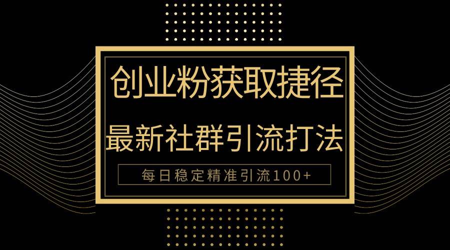 创业粉捷径！最新被动引流方法大揭秘，实现每日100+精准引流-创库88项目资源网