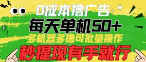 0成本撸广告 每天单机50+, 多机器多撸可批量操作,秒提现有手就行-创库88项目资源网