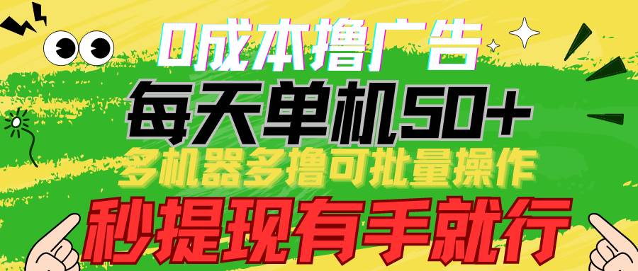 0成本撸广告 每天单机50+, 多机器多撸可批量操作,秒提现有手就行-创库88项目资源网