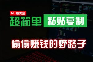 （10044期）偷偷赚钱野路子，0成本海外淘金，无脑粘贴复制 稳定且超简单 适合副业兼职-创库88项目资源网