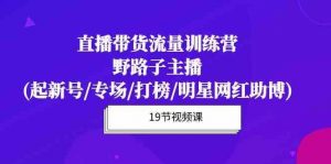 直播带货流量特训营，野路子主播(起新号/专场/打榜/明星网红助博)-创库88项目资源网