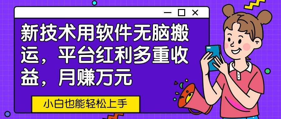 新技术用软件无脑搬运，平台红利多重收益，月赚万元，小白也能轻松上手-创库88项目资源网