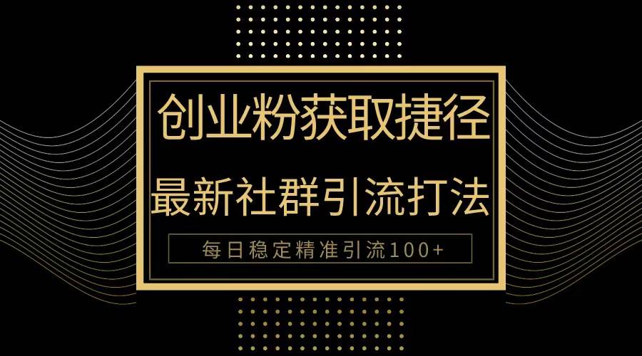 （10040期）创业粉捷径！最新被动引流方法大揭秘，实现每日100+精准引流-创库88项目资源网