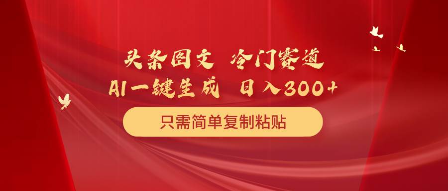 （10039期）头条图文 冷门赛道 只需简单复制粘贴 几分钟一条作品 日入300+-创库88项目资源网