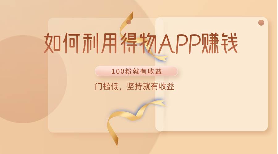 如何利用得物APP赚收益，100粉就可以赚收益，门槛低，坚持就有收益-创库88项目资源网