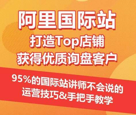 【阿里国际站】打造Top店铺&获得优质询盘客户，​95%的国际站讲师不会说的运营技巧-创库88项目资源网