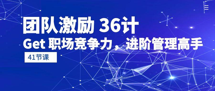 （10033期）团队激励 36计-Get 职场竞争力，进阶管理高手（41节课）-创库88项目资源网