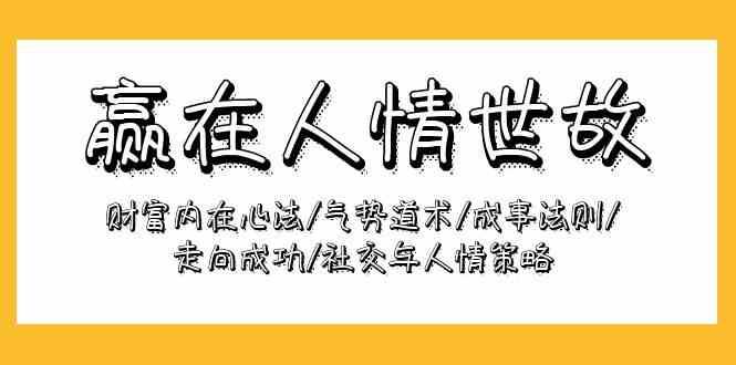 赢在人情世故：财富内在心法/气势道术/成事法则/走向成功/社交与人情策略-创库88项目资源网